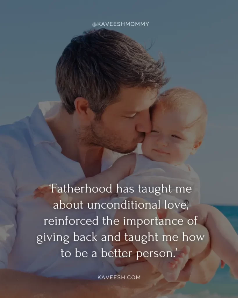 dad new baby quotes-‘Fatherhood has taught me about unconditional love, reinforced the importance of giving back and taught me how to be a better person.’ – Naveen Jain