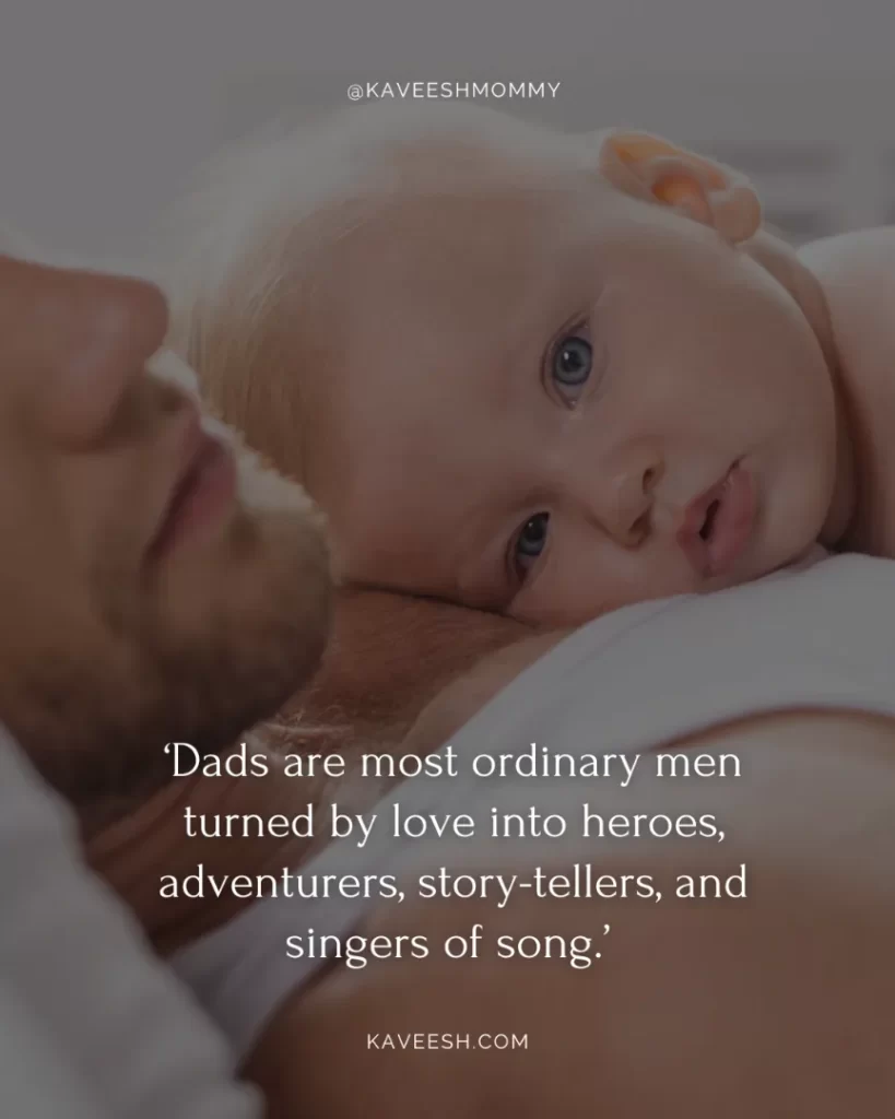 new dad captions for instagram-‘Dads are most ordinary men turned by love into heroes, adventurers, story-tellers, and singers of song.’ – Pam Brown