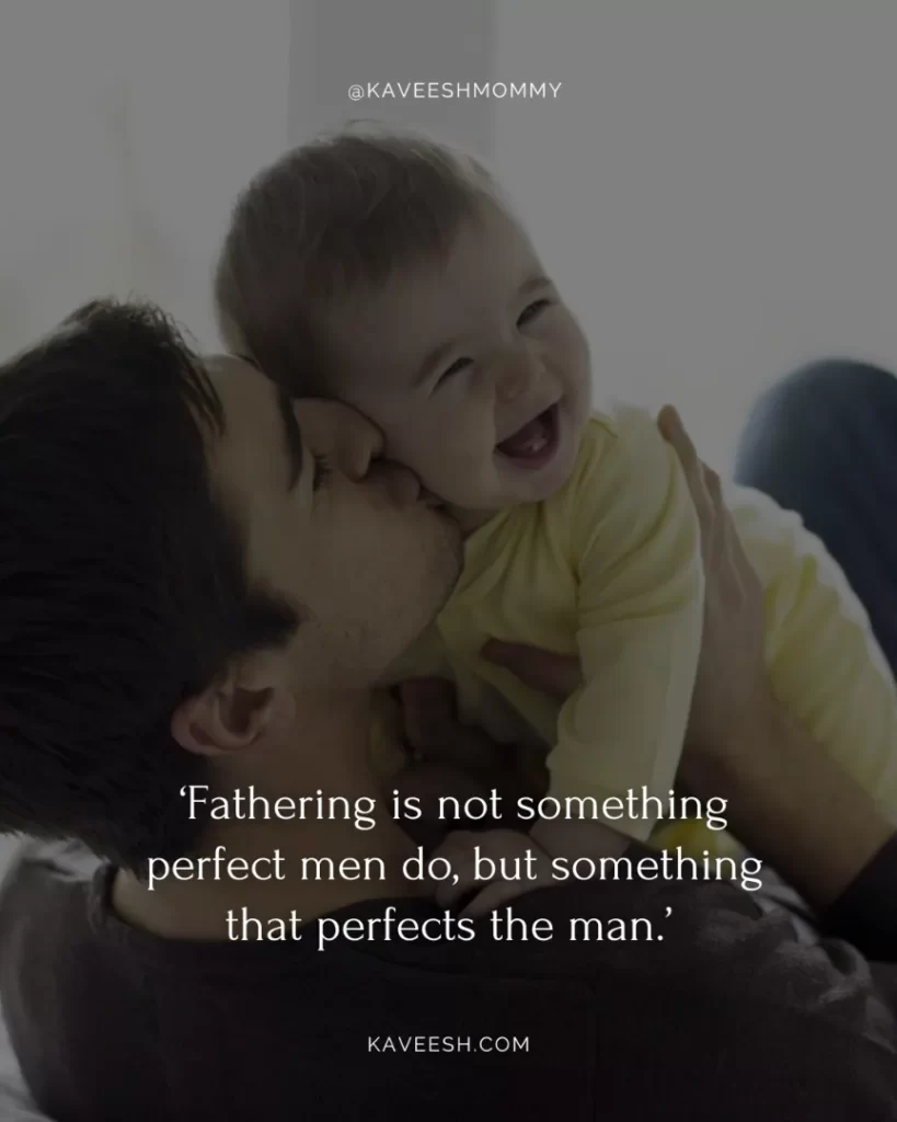 new mom and dad quotes-‘Fathering is not something perfect men do, but something that perfects the man.’ – Frank Pittman