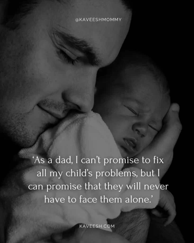 first time dad quotes-‘As a dad, I can’t promise to fix all my child’s problems, but I can promise that they will never have to face them alone.’