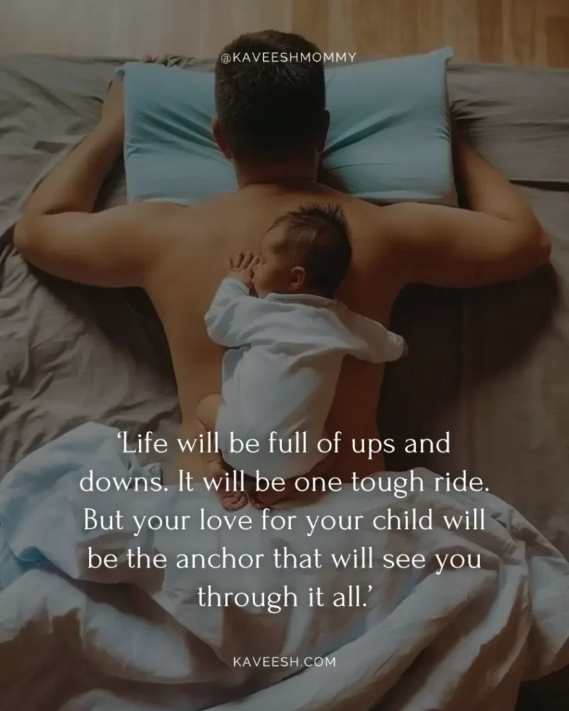 new dad quotes from mom-‘Life will be full of ups and downs. It will be one tough ride. But your love for your child will be the anchor that will see you through it all.’