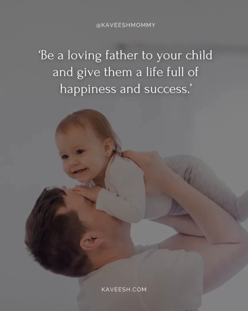 cute new dad quotes-‘Be a loving father to your child and give them a life full of happiness and success.’