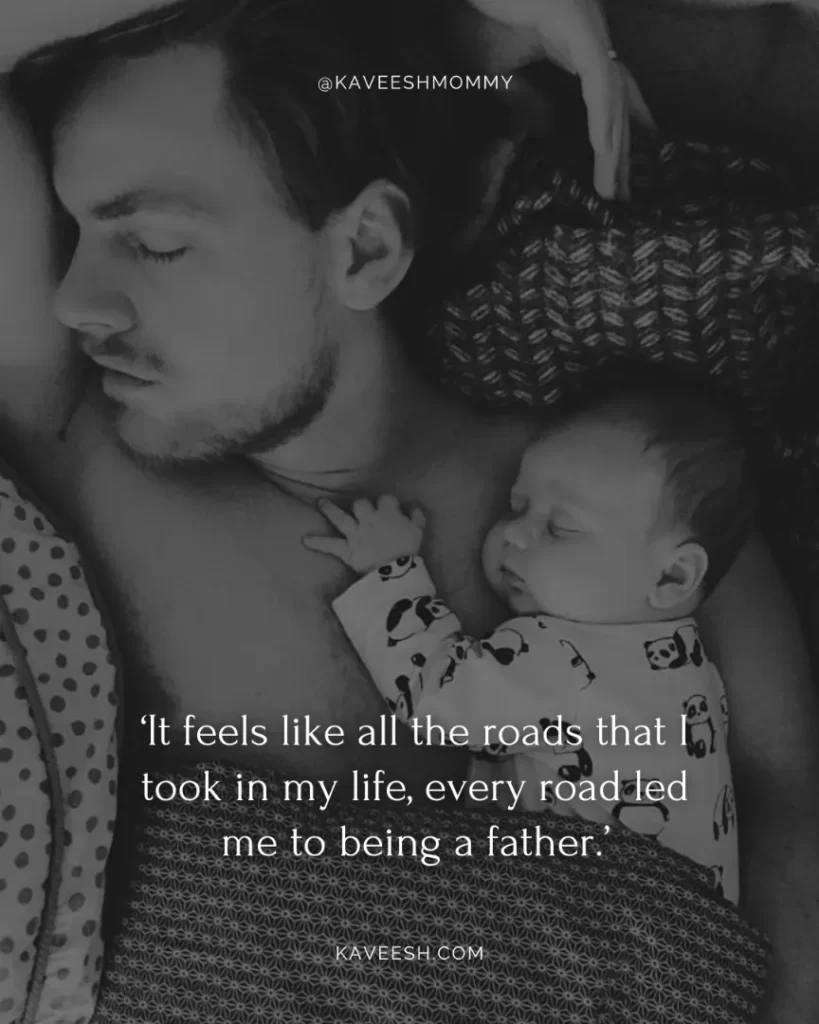 new dad quotes new baby-‘It feels like all the roads that I took in my life, every road led me to being a father.’