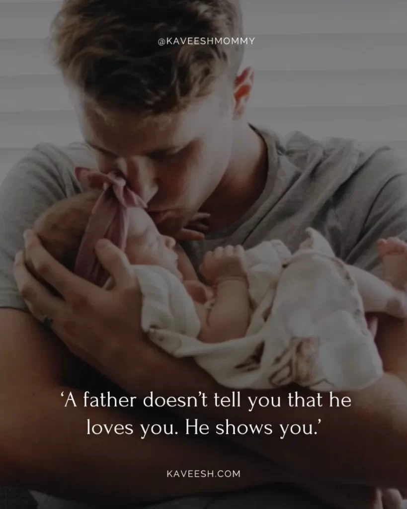 new dad quotes for new baby boy-‘A father doesn’t tell you that he loves you. He shows you.’