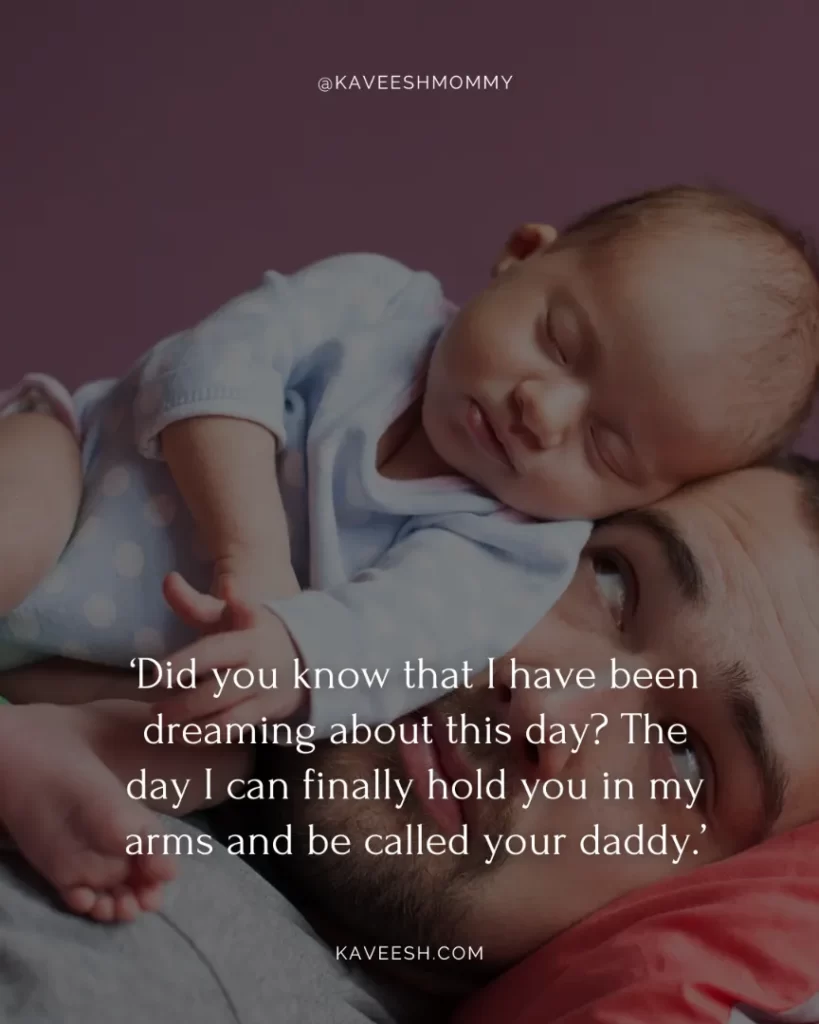 new girl dad quotes-‘Did you know that I have been dreaming about this day? The day I can finally hold you in my arms and be called your daddy.’