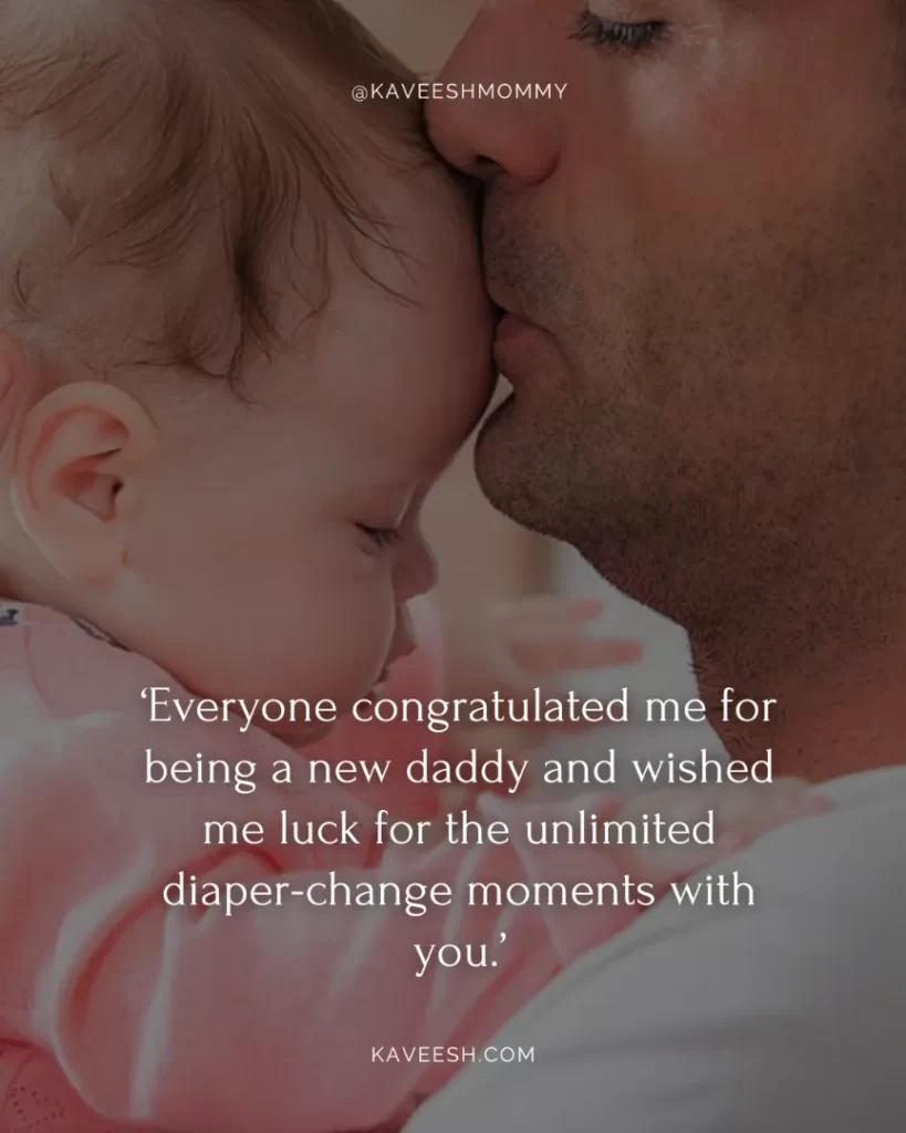 new dad baby girl quotes-‘Everyone congratulated me for being a new daddy and wished me luck for the unlimited diaper-change moments with you.’