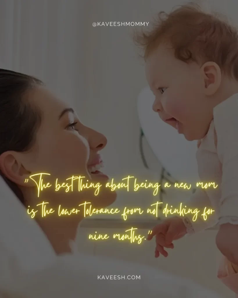 encouraging new mom quotes-"The best thing about being a new mom is the lower tolerance from not drinking for nine months.”