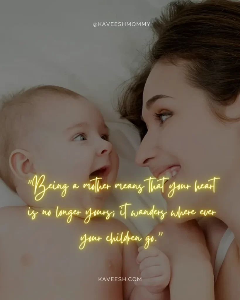 new mom quotes and sayings-"Being a mother means that your heart is no longer yours; it wanders where ever your children go.”
