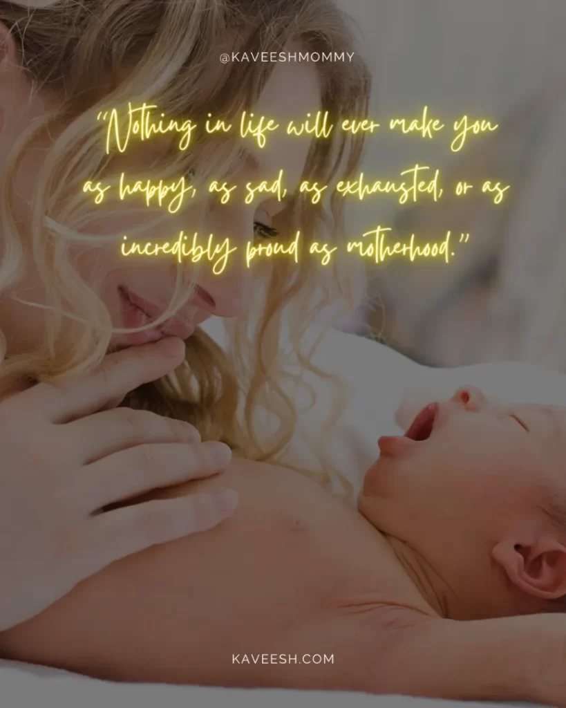 being a new mom quotes and sayings-“Nothing in life will ever make you as happy, as sad, as exhausted, or as incredibly proud as motherhood.”