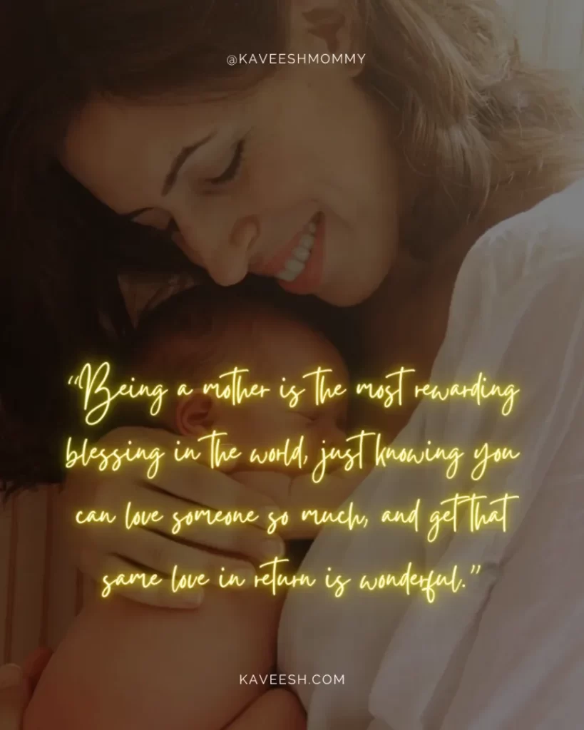 new mom quotes for daughter-“Being a mother is the most rewarding blessing in the world, just knowing you can love someone so much, and get that same love in return is wonderful.”