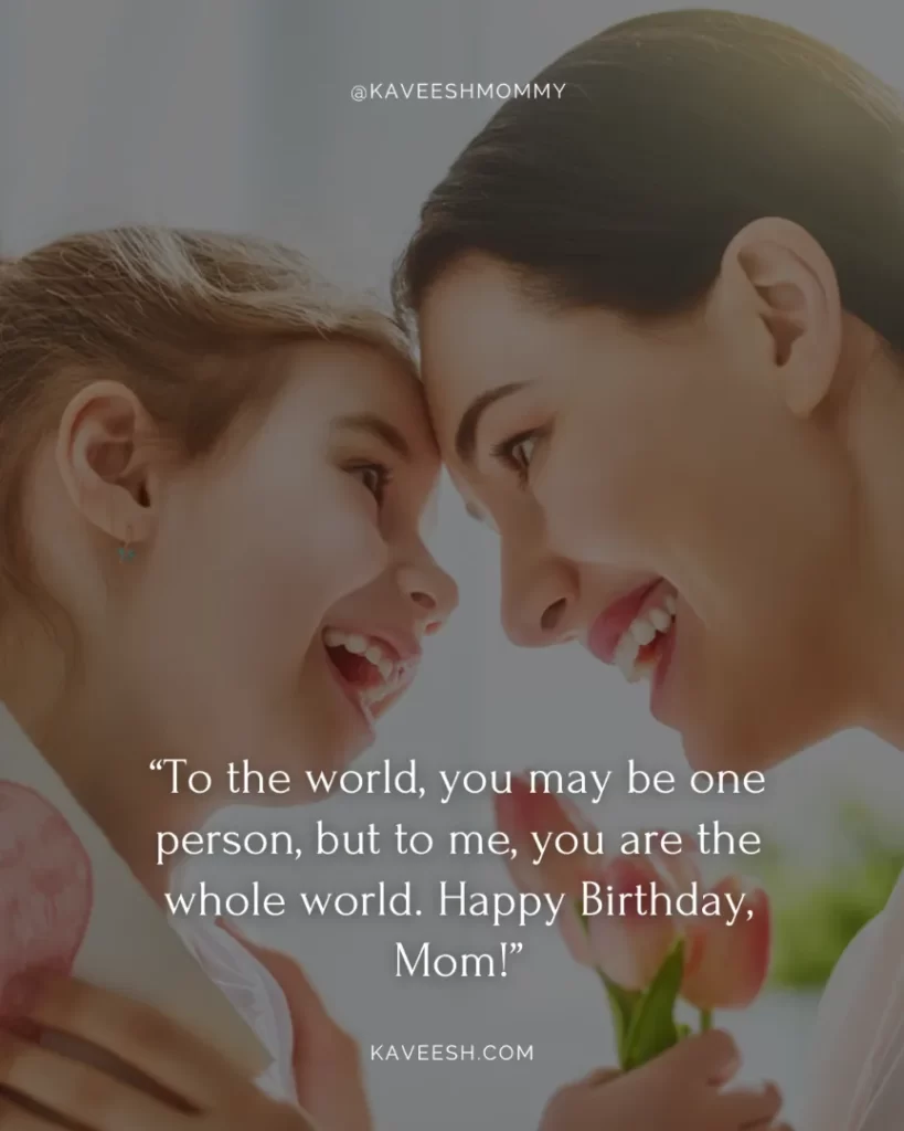 “To the world, you may be one person, but to me, you are the whole world. Happy Birthday, Mom!”