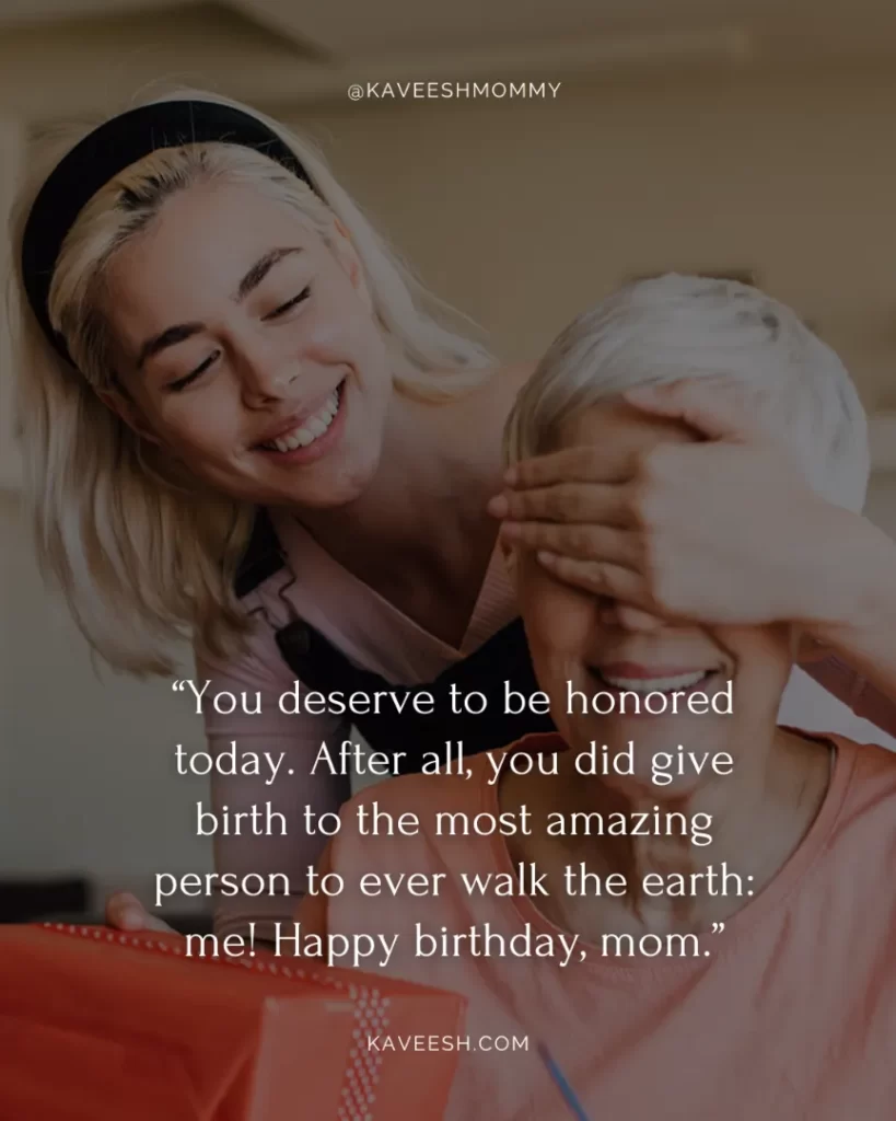 “You deserve to be honored today. After all, you did give birth to the most amazing person to ever walk the earth: me! Happy birthday, mom.”