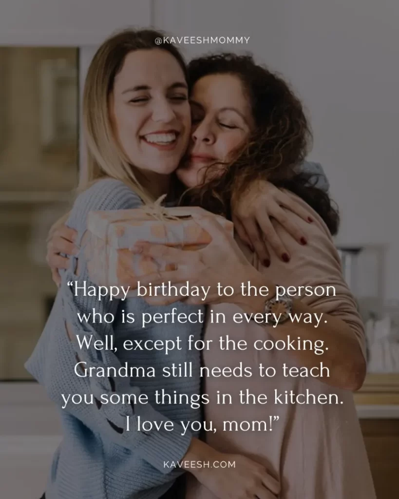 “Happy birthday to the person who is perfect in every way. Well, except for the cooking. Grandma still needs to teach you some things in the kitchen. I love you, mom!”