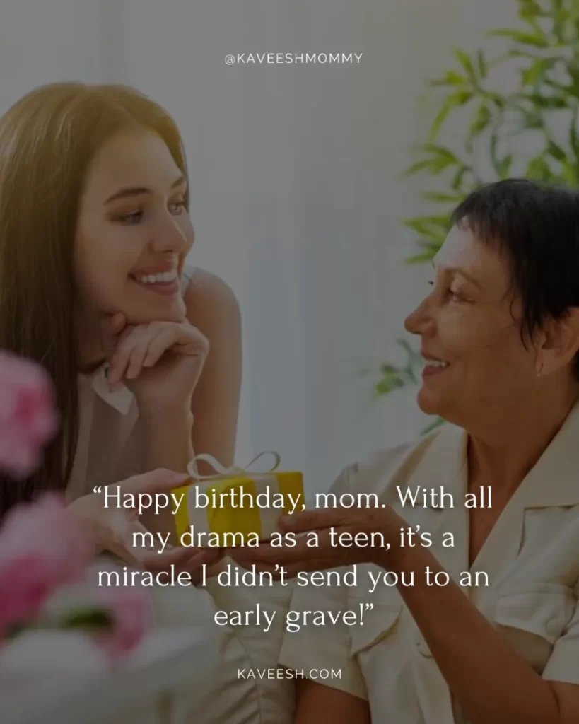 “Happy birthday, mom. With all my drama as a teen, it’s a miracle I didn’t send you to an early grave!”