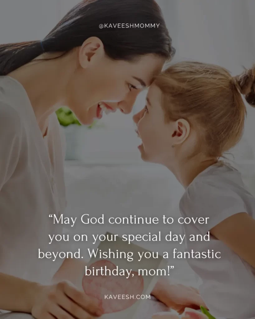 “May God continue to cover you on your special day and beyond. Wishing you a fantastic birthday, mom!”