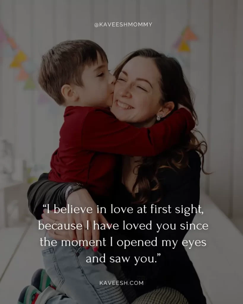 i love you mom quotes for facebook-“I believe in love at first sight, because I have loved you since the moment I opened my eyes and saw you.”