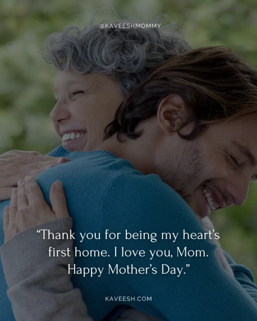 i love you mom quotes for mother's day-“Thank you for being my heart’s first home. I love you, Mom. Happy Mother’s Day.”
