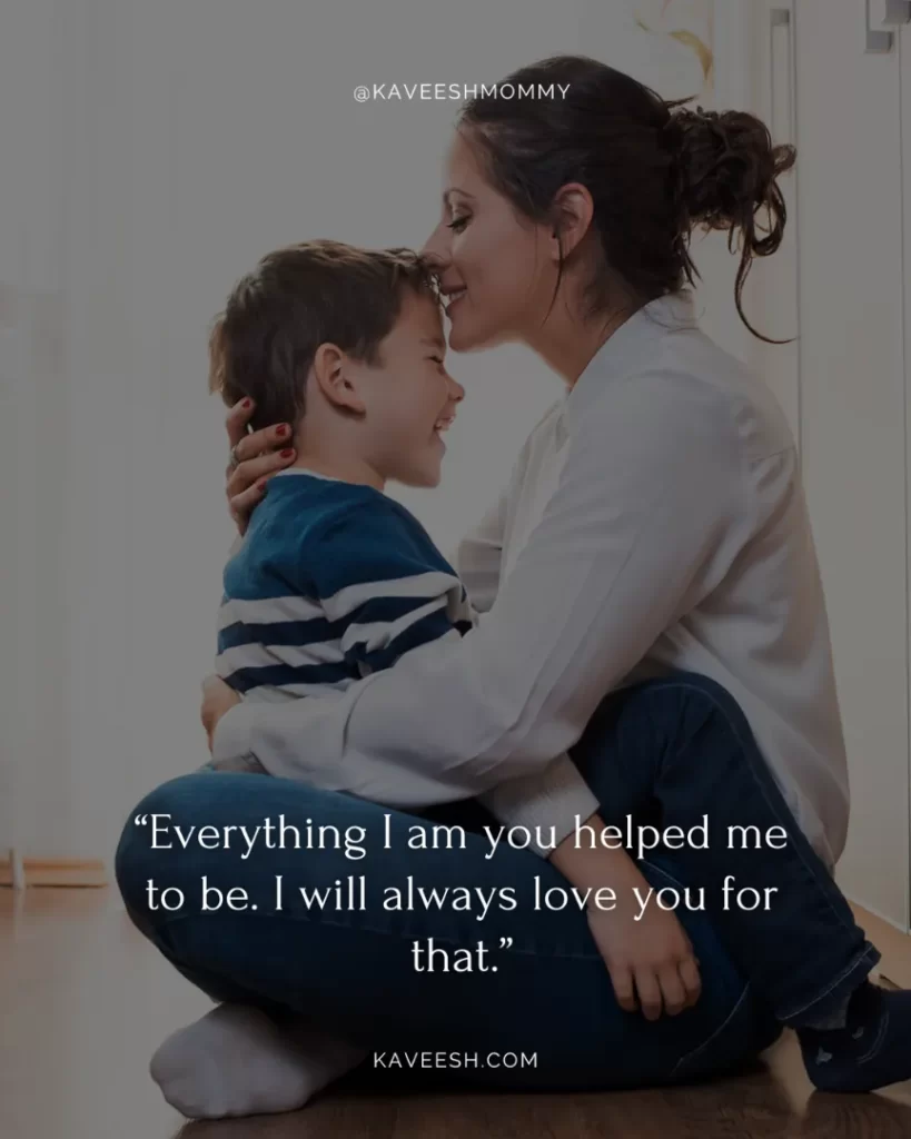 cute i love you mom quotes-“Everything I am you helped me to be. I will always love you for that.”