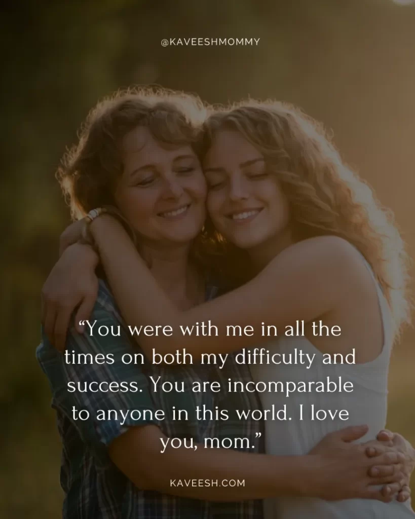 i love my mom- dad and brother quotes-You were with me in all the times on both my difficulty and success. You are incomparable to anyone in this world. I love you, mom.”