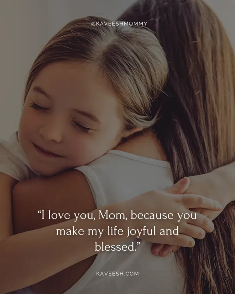 i love you mom quotes from daughter-“I love you, Mom, because you make my life joyful and blessed.”