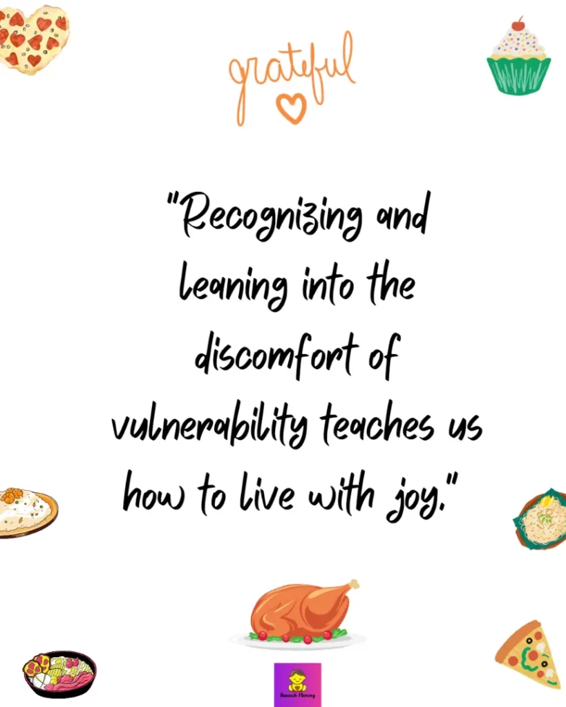Thanksgiving Messages About Gratitude-Recognizing and leaning into the discomfort of vulnerability teaches us how to live with joy." Brené Brown