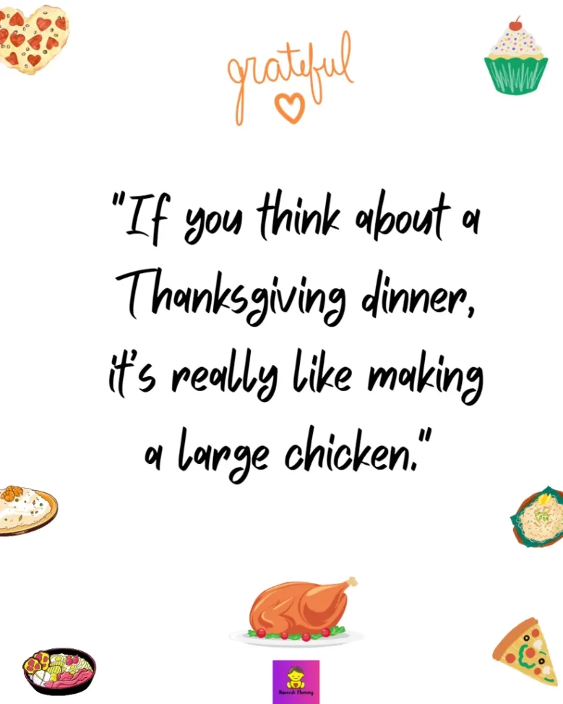 Thanksgiving Quotes to Express Your Gratitude-If you think about a Thanksgiving dinner, it’s really like making a large chicken." Ina Garten
