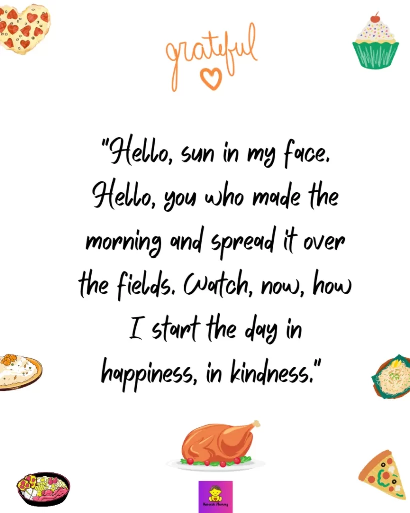 Thanksgiving Quotes to Express Your Gratitude-Hello, sun in my face. Hello, you who made the morning and spread it over the fields. Watch, now, how I start the day in happiness, in kindness." Mary Oliver