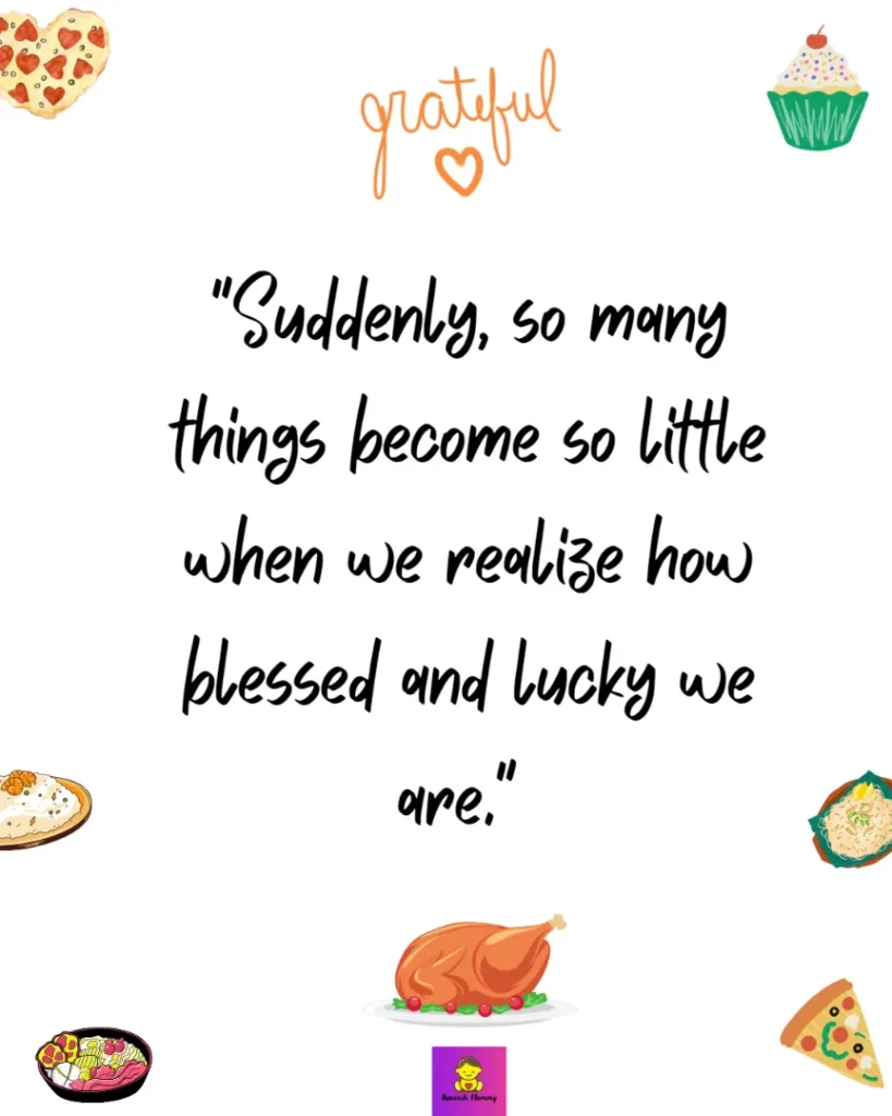Thanksgiving Quotes to Express Your Gratitude-Suddenly, so many things become so little when we realize how blessed and lucky we are." Joyce Giraud