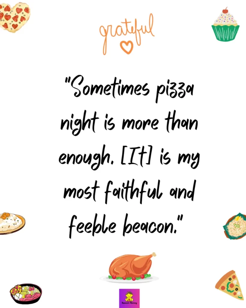 Thanksgiving Quotes to Express Your Gratitude-Sometimes pizza night is more than enough. [It] is my most faithful and feeble beacon." Ocean Vuong