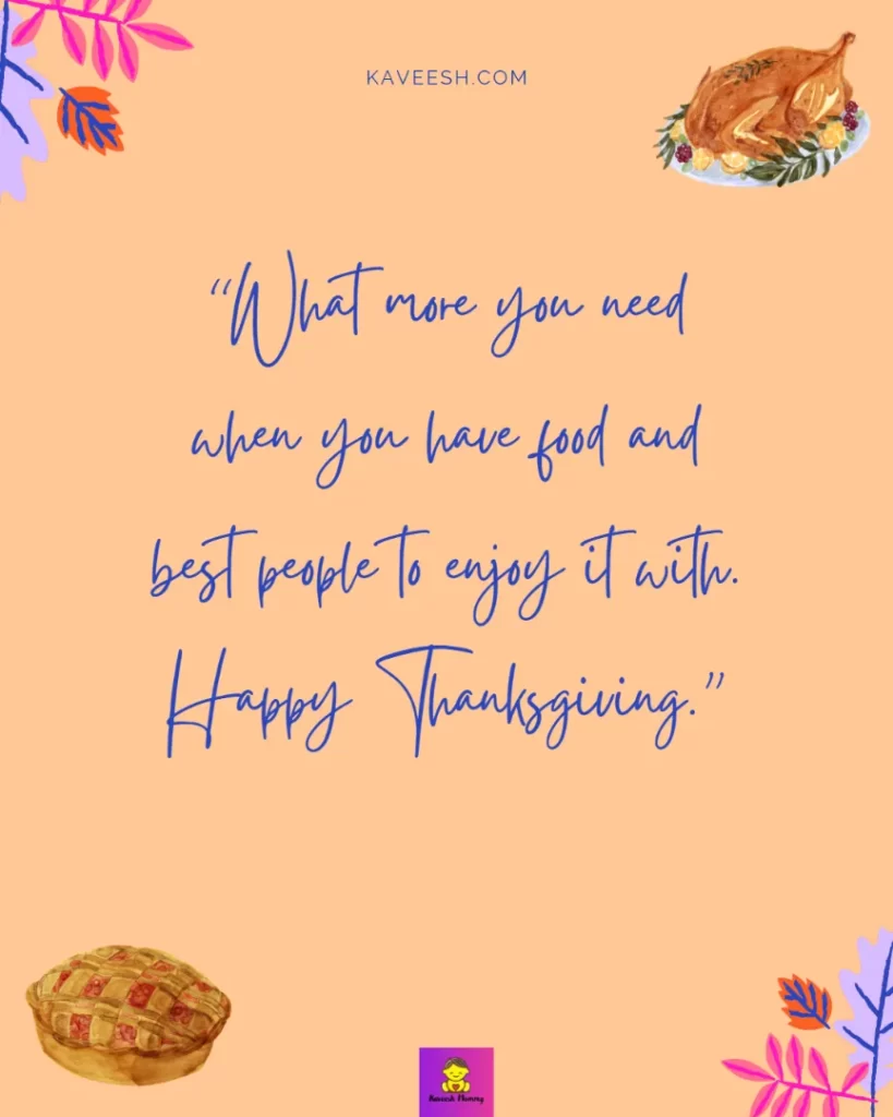 Cute Thanksgiving captions for girlfriend-What more you need when you have food and best people to enjoy it with. Happy Thanksgiving.”