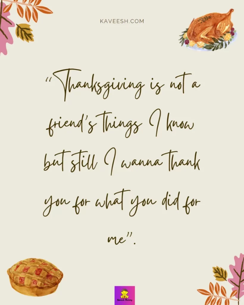 Cute Thanksgiving captions for girlfriend-Thanksgiving is not a friend’s things I know but still I wanna thank you for what you did for me”.