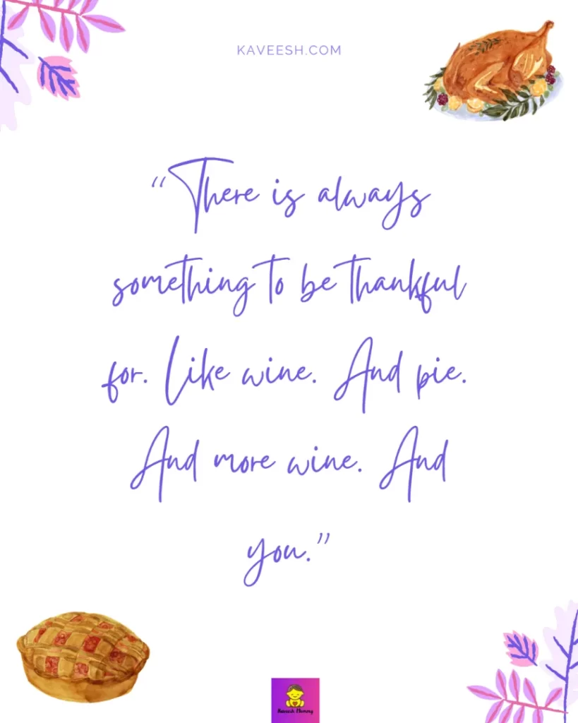 Cute Thanksgiving captions for girlfriend-There is always something to be thankful for. Like wine. And pie. And more wine. And you.”
