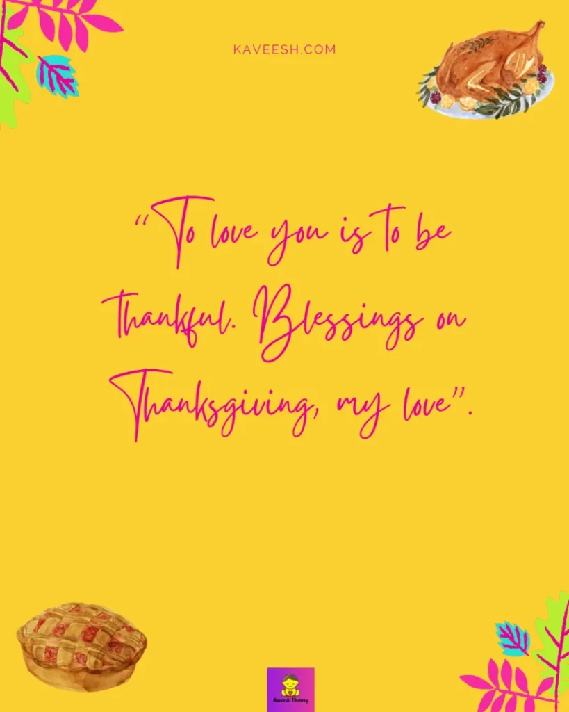 Thanksgiving Instagram Captions for girlfriend-To love you is to be thankful. Blessings on Thanksgiving, my love”.