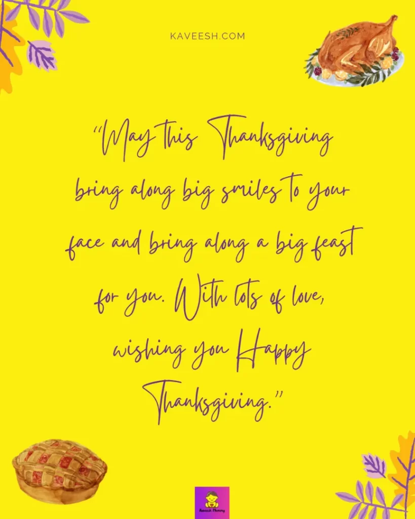 Happy Thanksgiving Wishes for Girlfriend-May this Thanksgiving bring along big smiles to your face and bring along a big feast for you. With lots of love, wishing you Happy Thanksgiving.”