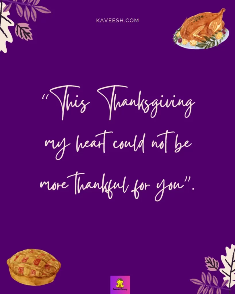 Cute Thanksgiving captions for girlfriend-This Thanksgiving my heart could not be more thankful for you”.