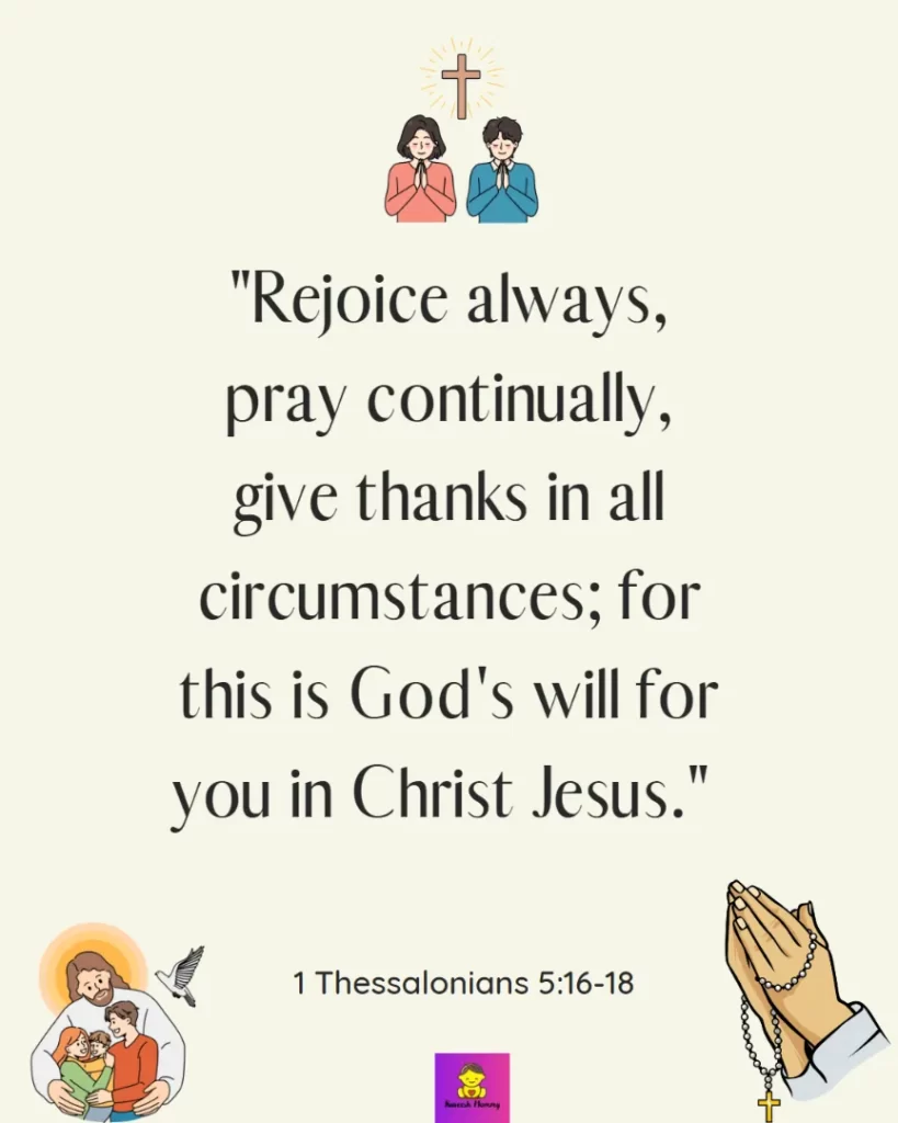 Thanksgiving Quotes to Experience Gratitude-Rejoice always, pray continually, give thanks in all circumstances; for this is God's will for you in Christ Jesus." - 1 Thessalonians 5:16-18