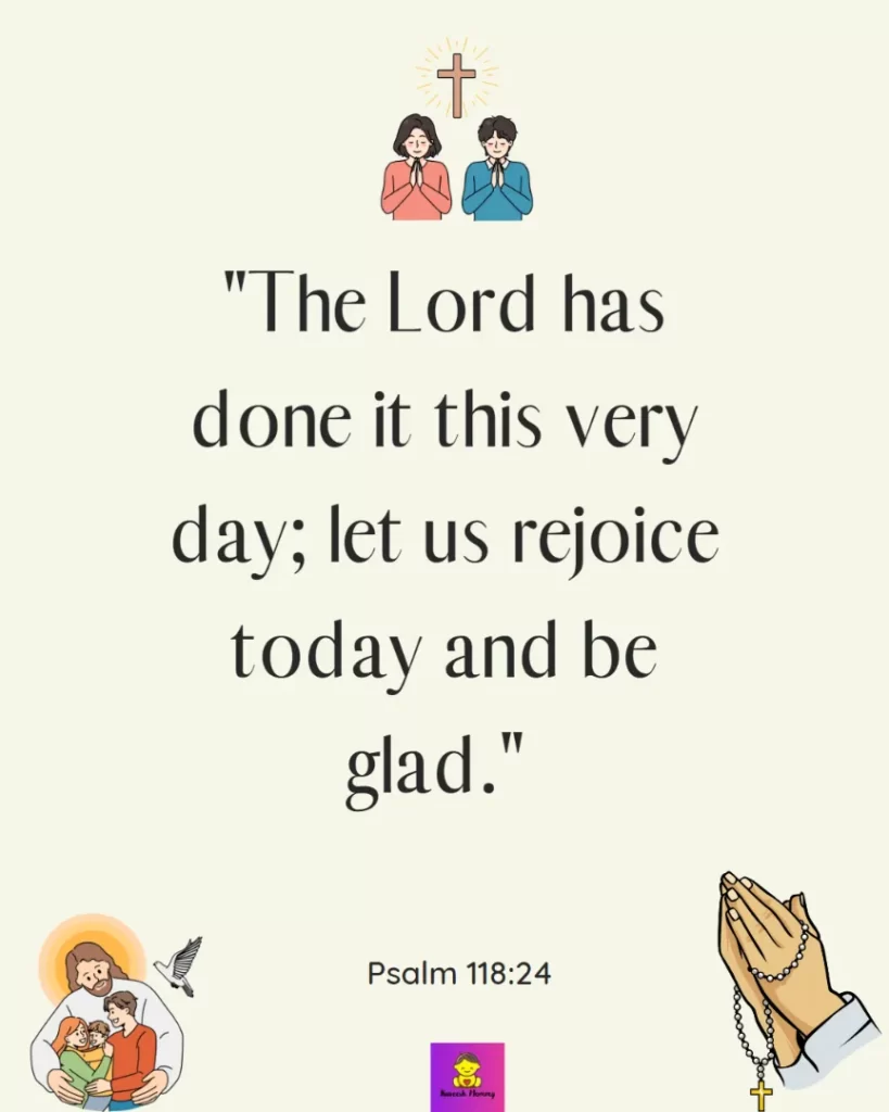 Thanksgiving Quotes to Experience Gratitude-The Lord has done it this very day; let us rejoice today and be glad." - Psalm 118:24