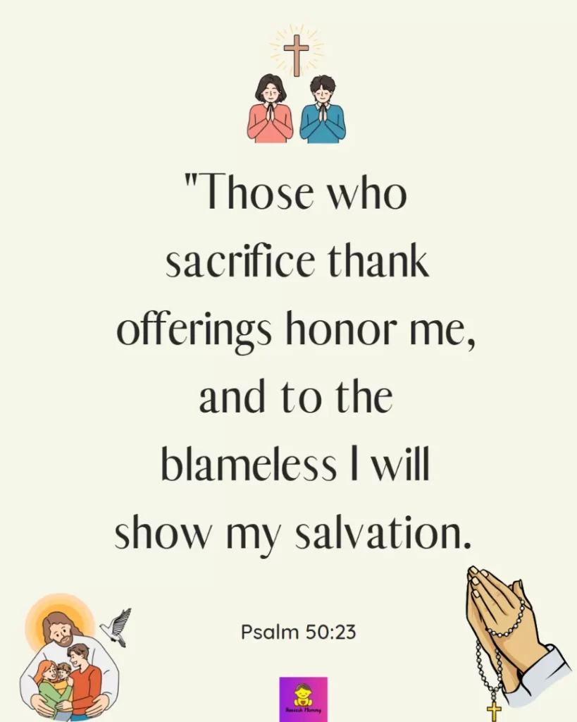 Thanksgiving Quotes to Experience Gratitude-Those who sacrifice thank offerings honor me, and to the blameless I will show my salvation. Psalm 50:23