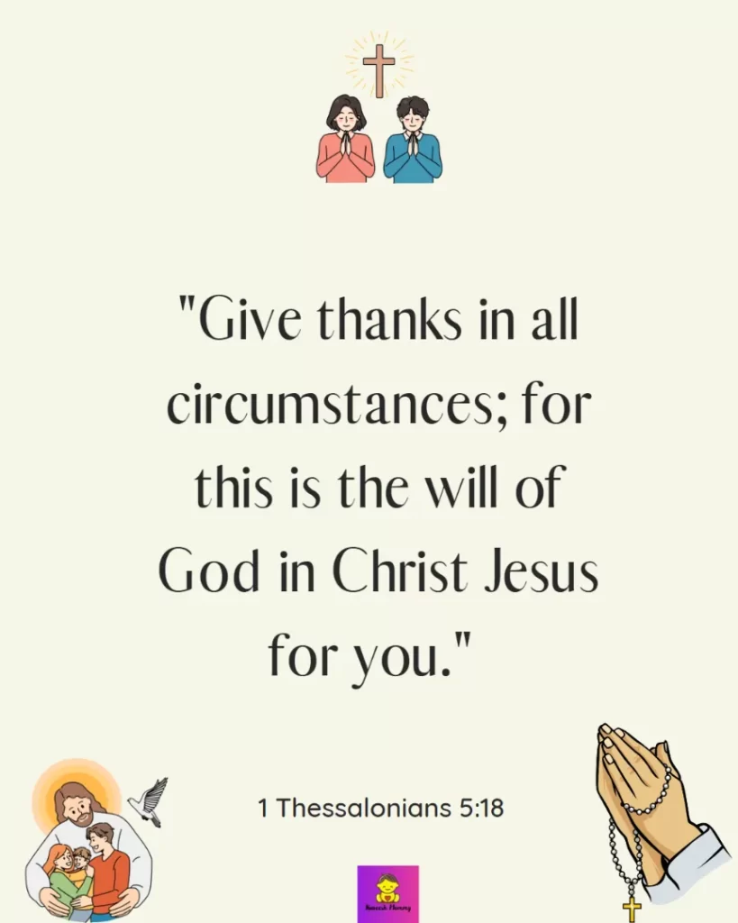 Thanksgiving Quotes to Experience Gratitude-Give thanks in all circumstances; for this is the will of God in Christ Jesus for you." 1 Thessalonians 5:18