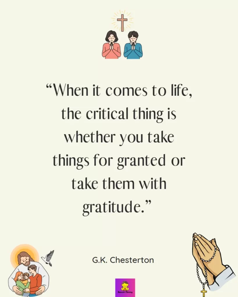 Thanksgiving Quotes for Catholics-When it comes to life, the critical thing is whether you take things for granted or take them with gratitude.” - G.K. Chesterton