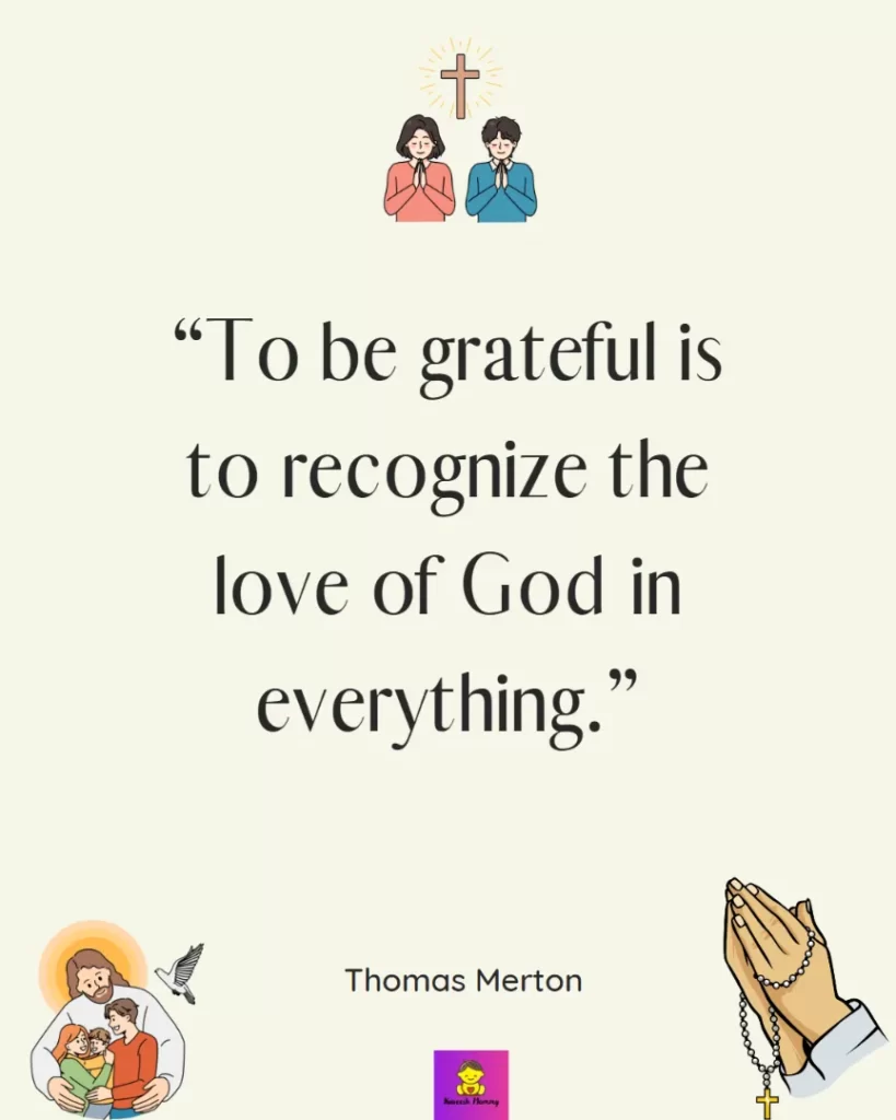 Thanksgiving Quotes for Catholics-To be grateful is to recognize the love of God in everything.” - Thomas Merton