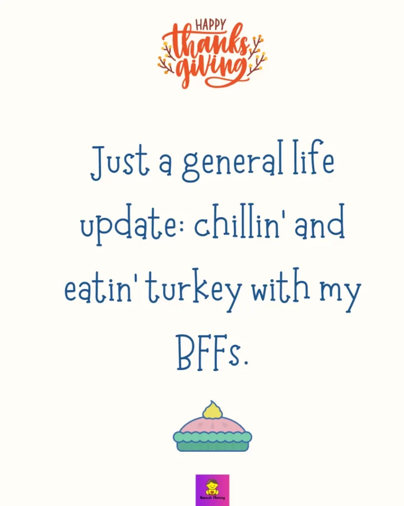 Thanksgiving captions for friends-Just a general life update: chillin’ and eatin’ turkey with my BFFs.