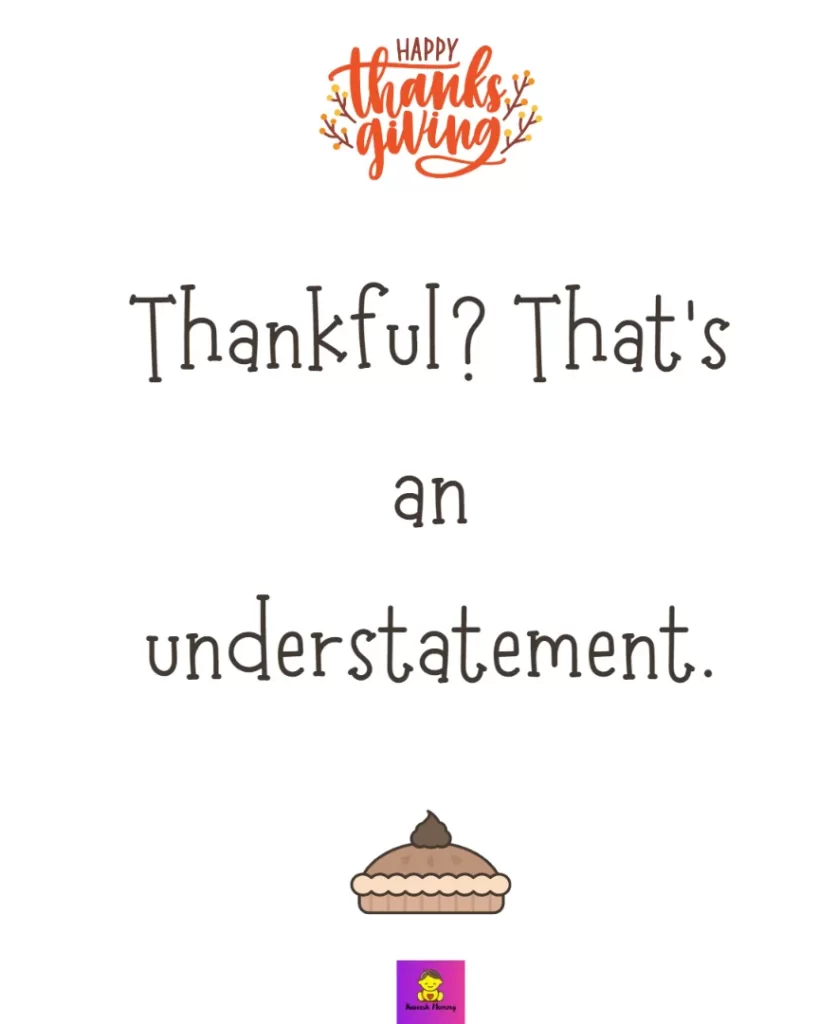 Thanksgiving captions for friends-Thankful? That’s an understatement.