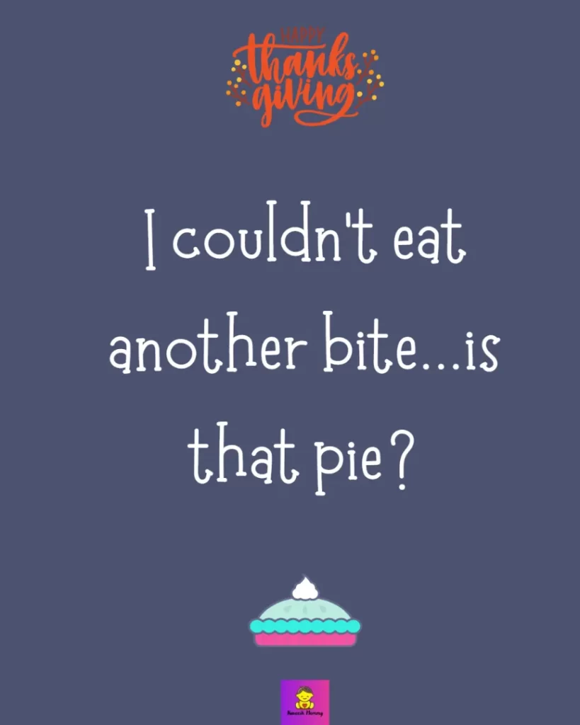 Funny Thanksgiving Captions for friends-I couldn't eat another bite...is that pie?