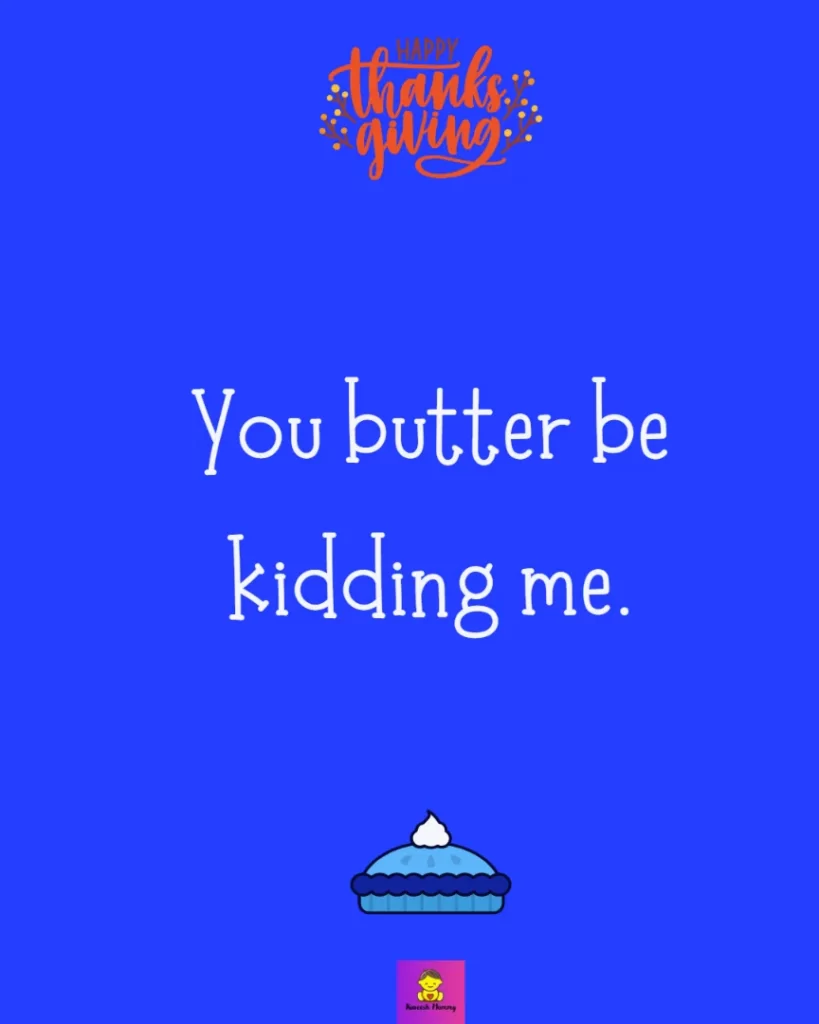 Funny Thanksgiving Captions for friends-You butter be kidding me.
