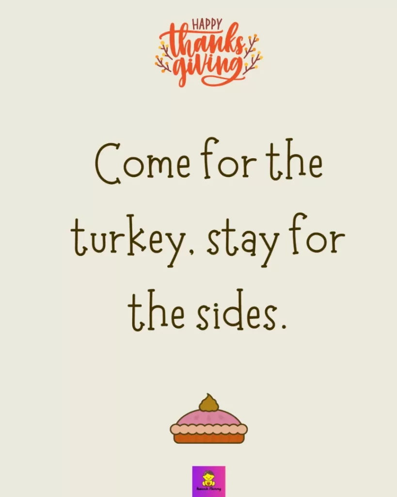 Funny Thanksgiving Captions for friends-Come for the turkey, stay for the sides.