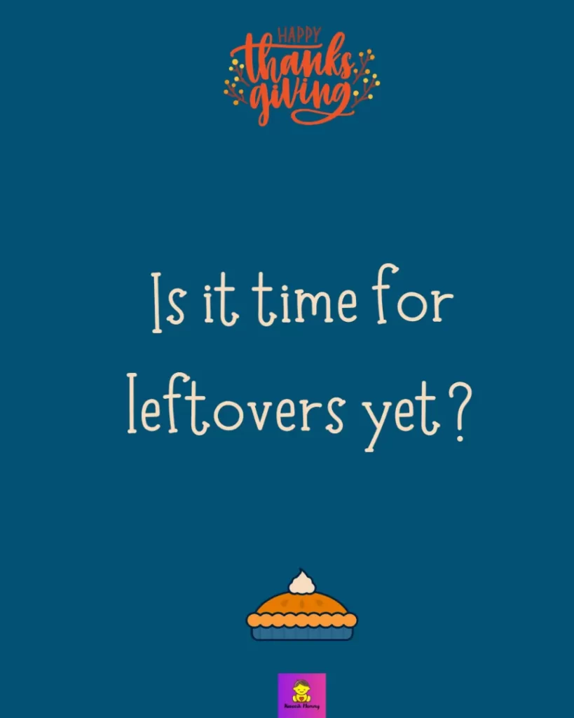 Funny Thanksgiving Captions for friends-Is it time for leftovers yet?