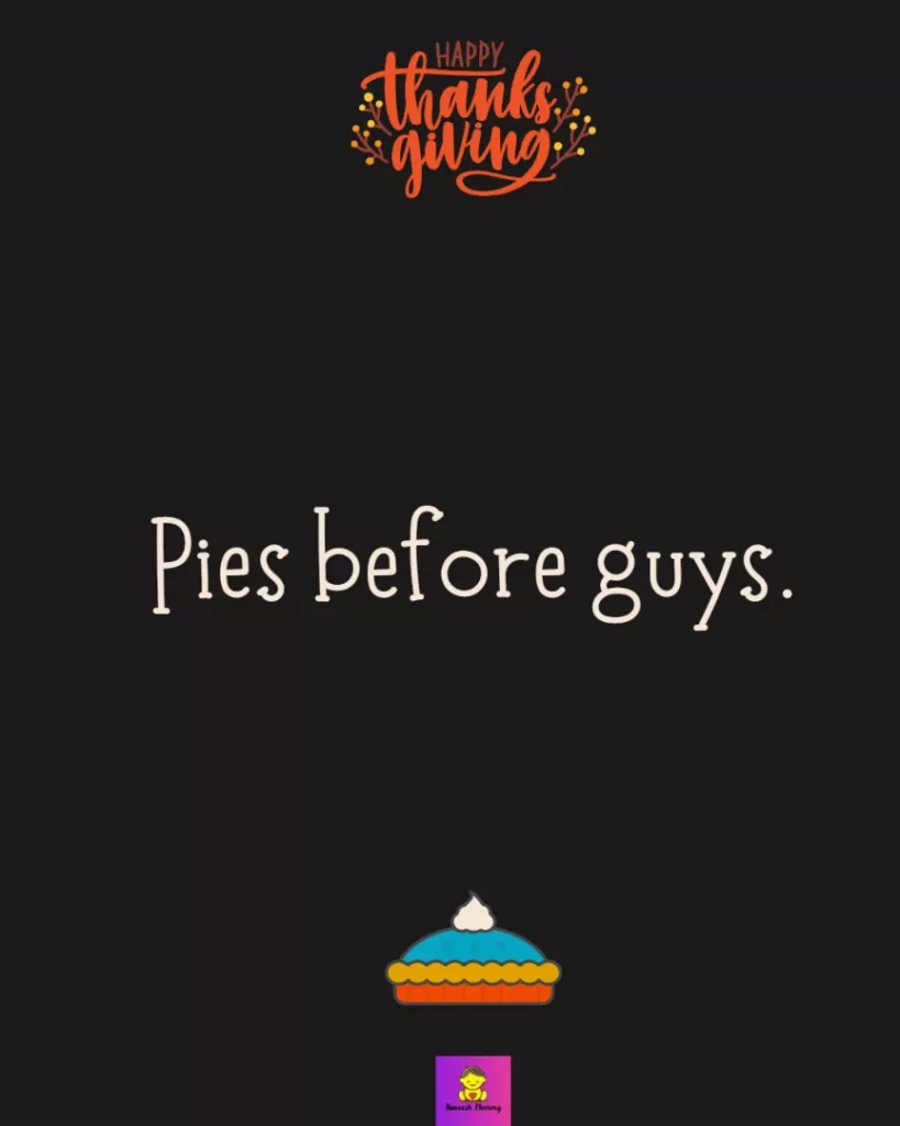 Funny Thanksgiving Captions for friends-Pies before guys.