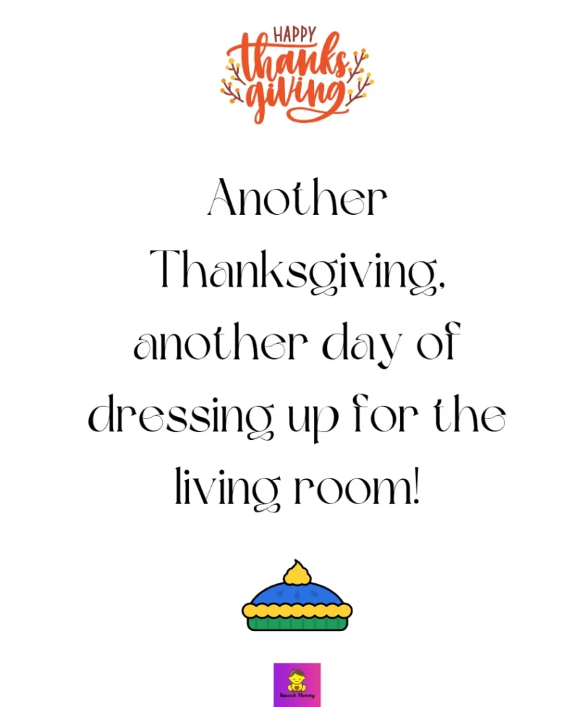 Thanksgiving Instagram Captions with friends-Another Thanksgiving, another day of dressing up for the living room!