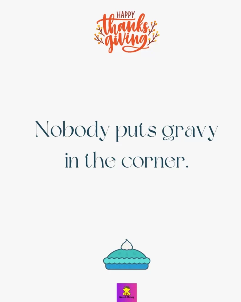 Gratitude Thanksgiving Captions for friends -Nobody puts gravy in the corner.